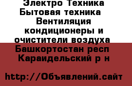 Электро-Техника Бытовая техника - Вентиляция,кондиционеры и очистители воздуха. Башкортостан респ.,Караидельский р-н